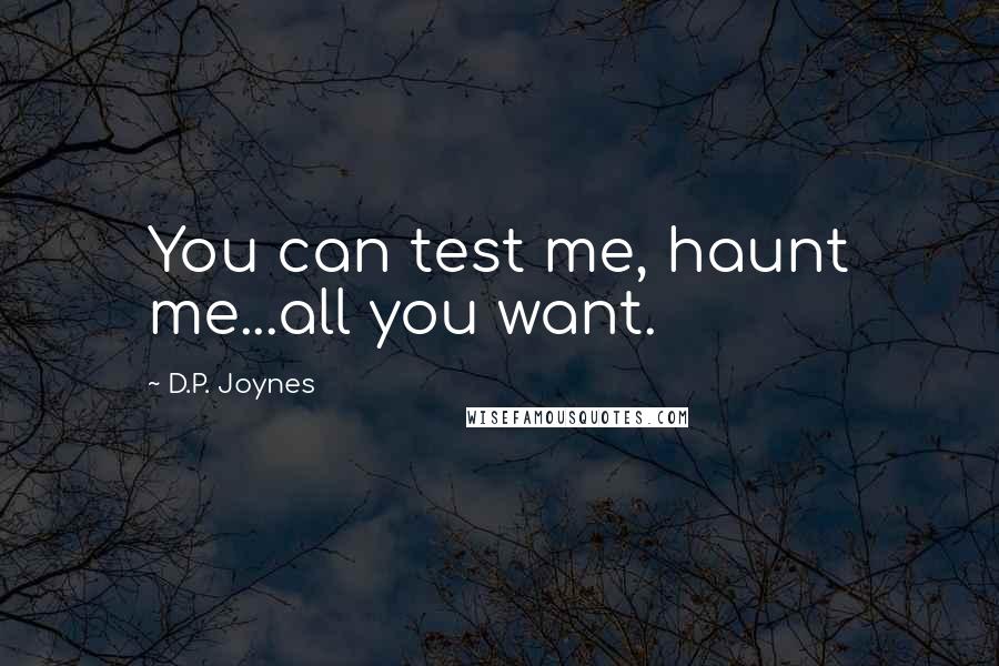 D.P. Joynes Quotes: You can test me, haunt me...all you want.