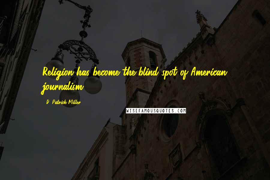 D. Patrick Miller Quotes: Religion has become the blind spot of American journalism.