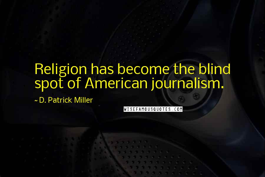 D. Patrick Miller Quotes: Religion has become the blind spot of American journalism.