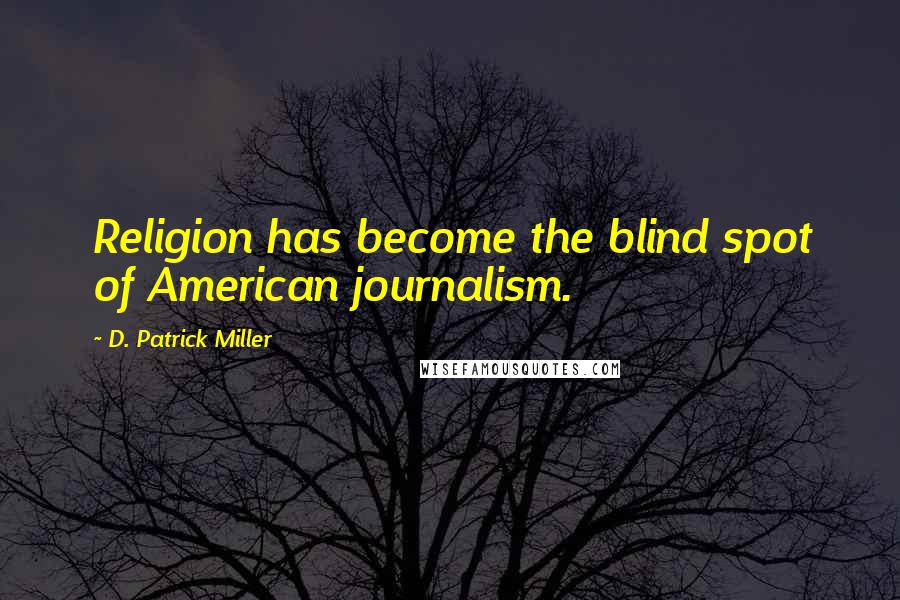 D. Patrick Miller Quotes: Religion has become the blind spot of American journalism.