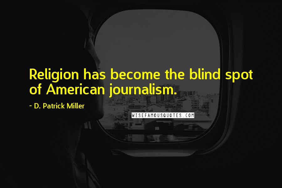 D. Patrick Miller Quotes: Religion has become the blind spot of American journalism.