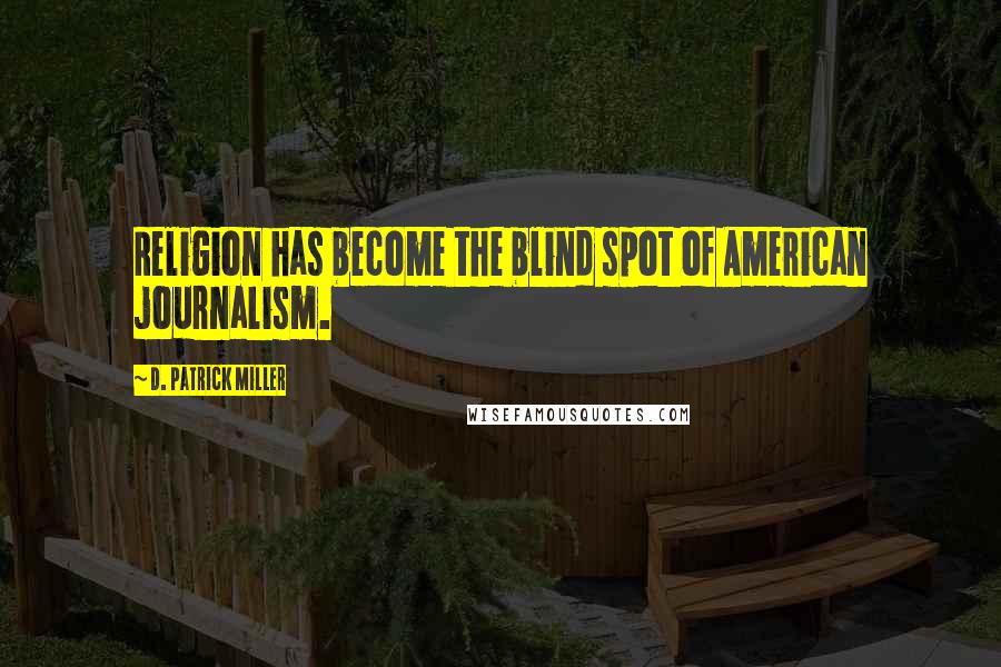 D. Patrick Miller Quotes: Religion has become the blind spot of American journalism.