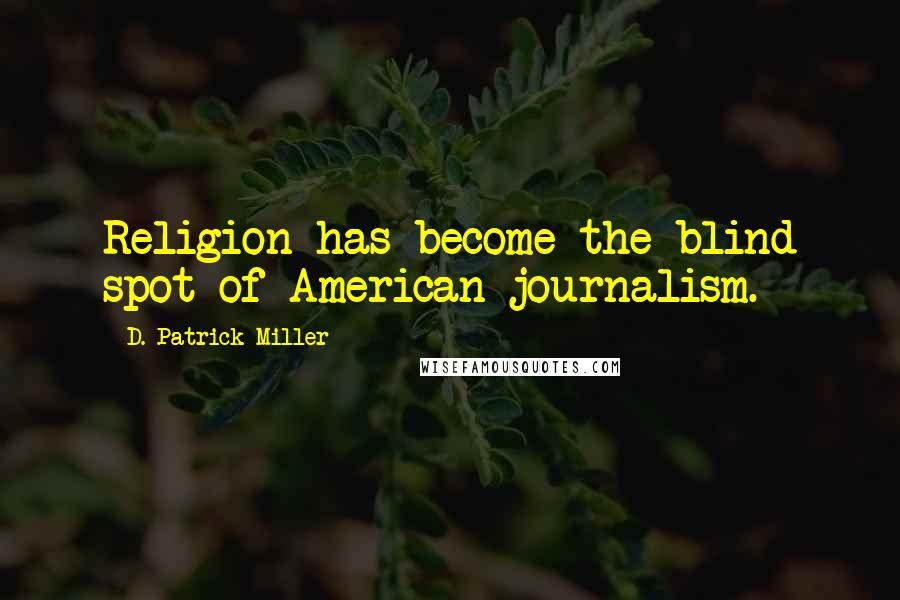 D. Patrick Miller Quotes: Religion has become the blind spot of American journalism.