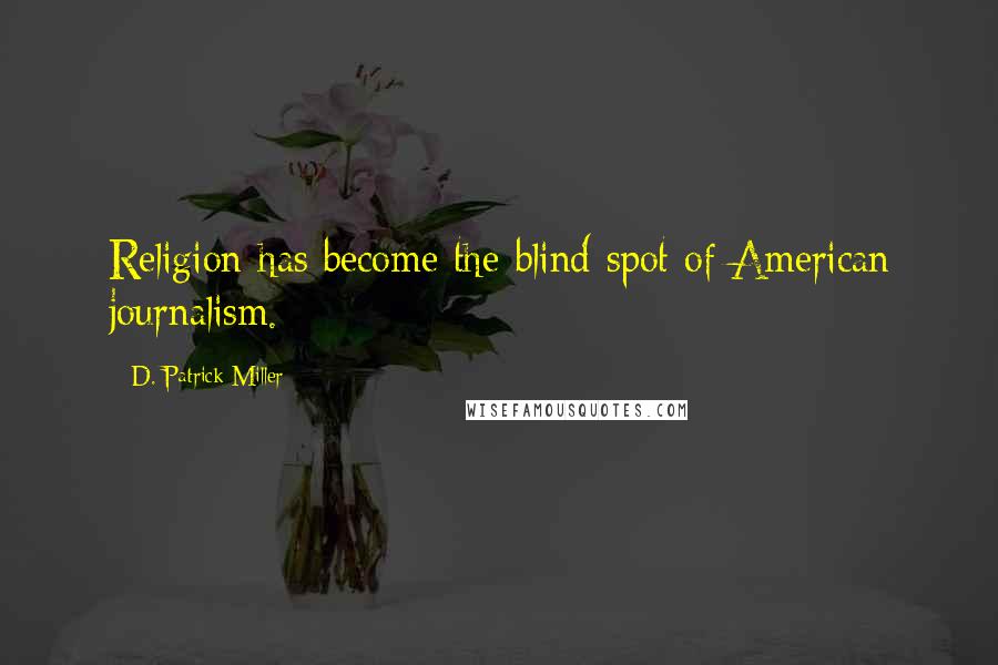 D. Patrick Miller Quotes: Religion has become the blind spot of American journalism.