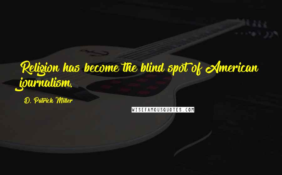 D. Patrick Miller Quotes: Religion has become the blind spot of American journalism.