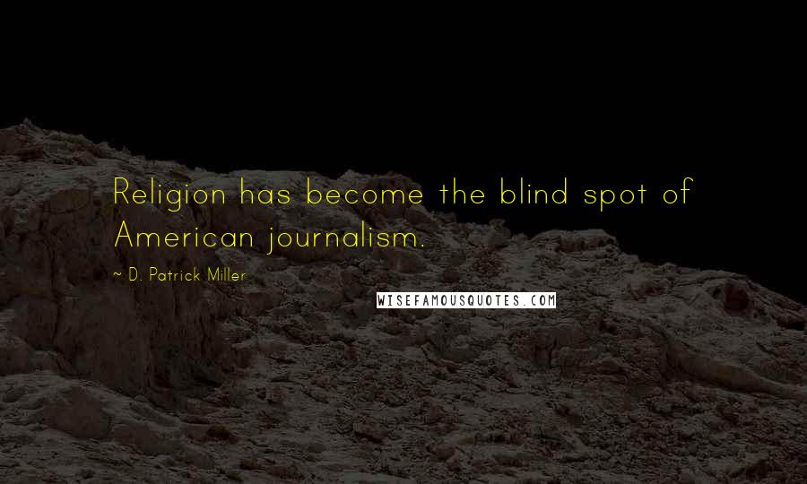 D. Patrick Miller Quotes: Religion has become the blind spot of American journalism.