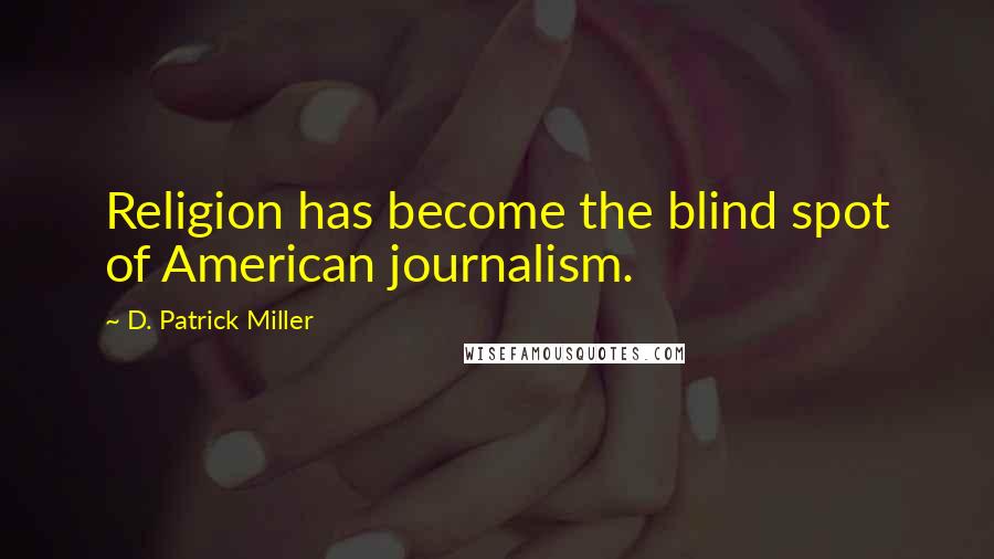 D. Patrick Miller Quotes: Religion has become the blind spot of American journalism.