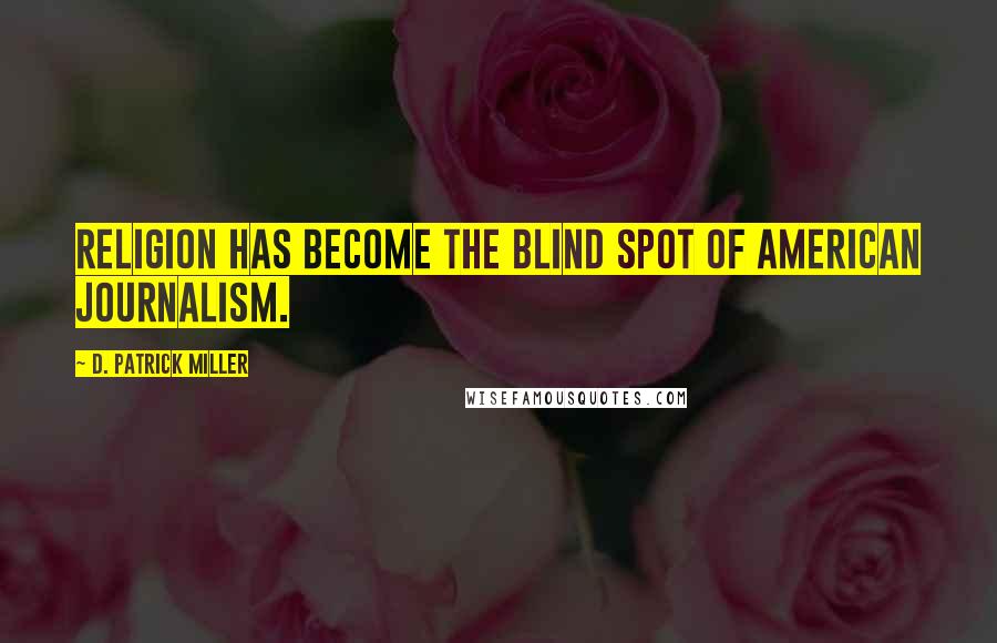 D. Patrick Miller Quotes: Religion has become the blind spot of American journalism.