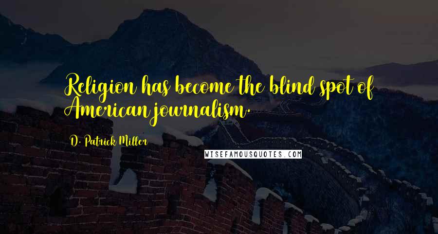 D. Patrick Miller Quotes: Religion has become the blind spot of American journalism.