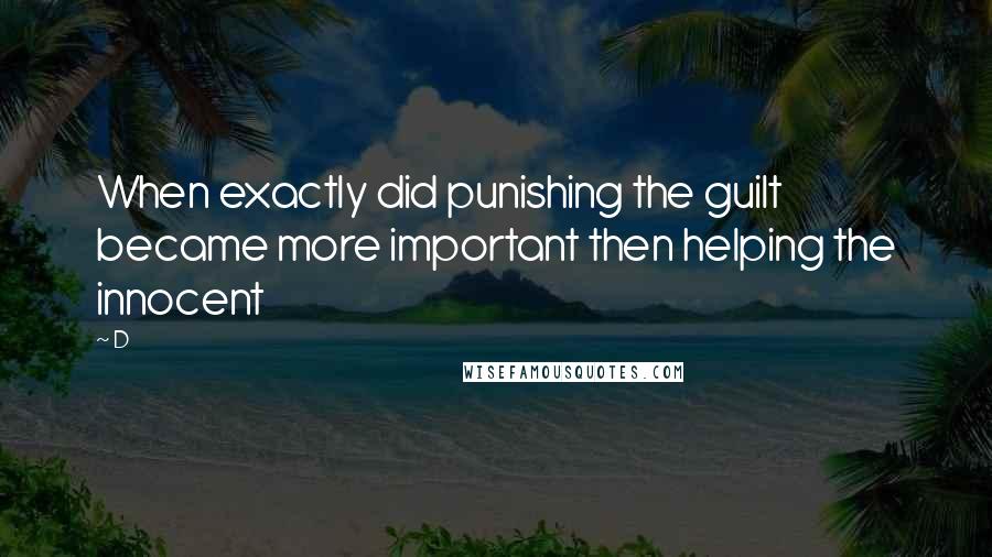 D Quotes: When exactly did punishing the guilt became more important then helping the innocent