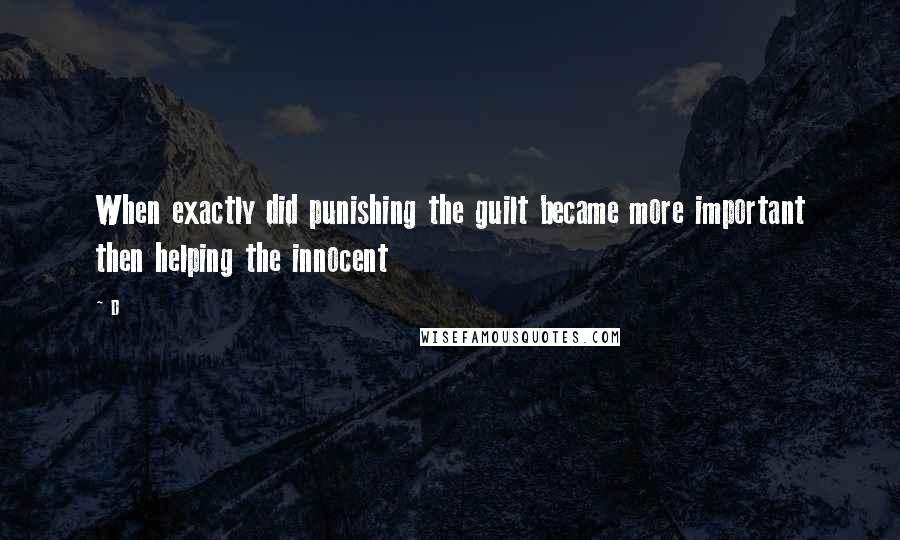 D Quotes: When exactly did punishing the guilt became more important then helping the innocent