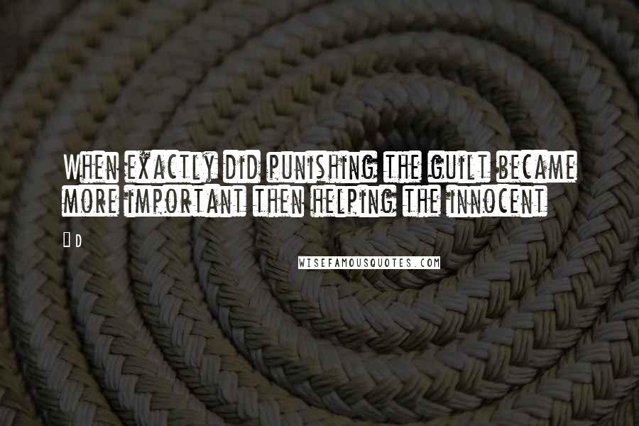 D Quotes: When exactly did punishing the guilt became more important then helping the innocent