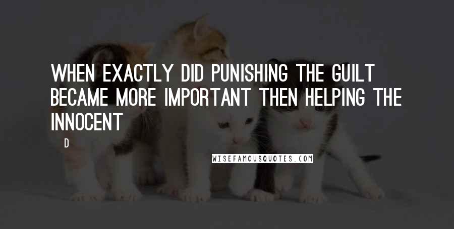 D Quotes: When exactly did punishing the guilt became more important then helping the innocent