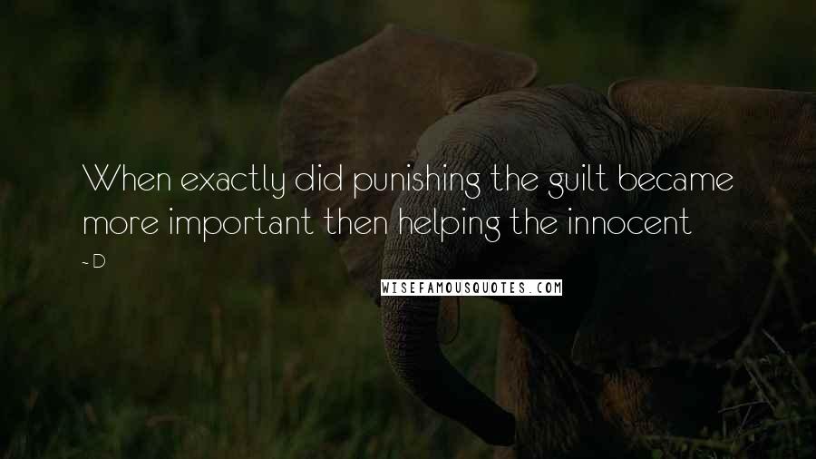 D Quotes: When exactly did punishing the guilt became more important then helping the innocent