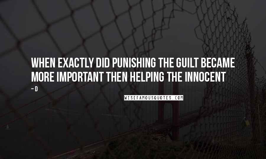 D Quotes: When exactly did punishing the guilt became more important then helping the innocent