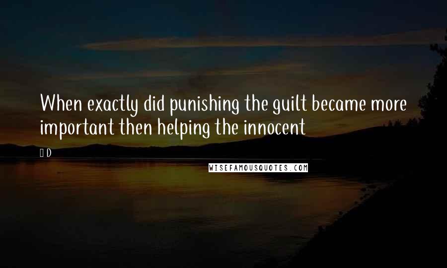 D Quotes: When exactly did punishing the guilt became more important then helping the innocent