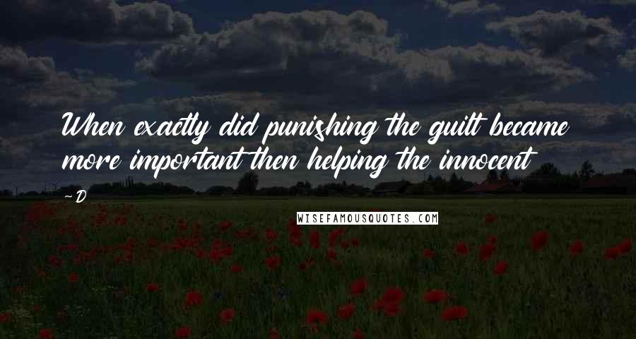 D Quotes: When exactly did punishing the guilt became more important then helping the innocent