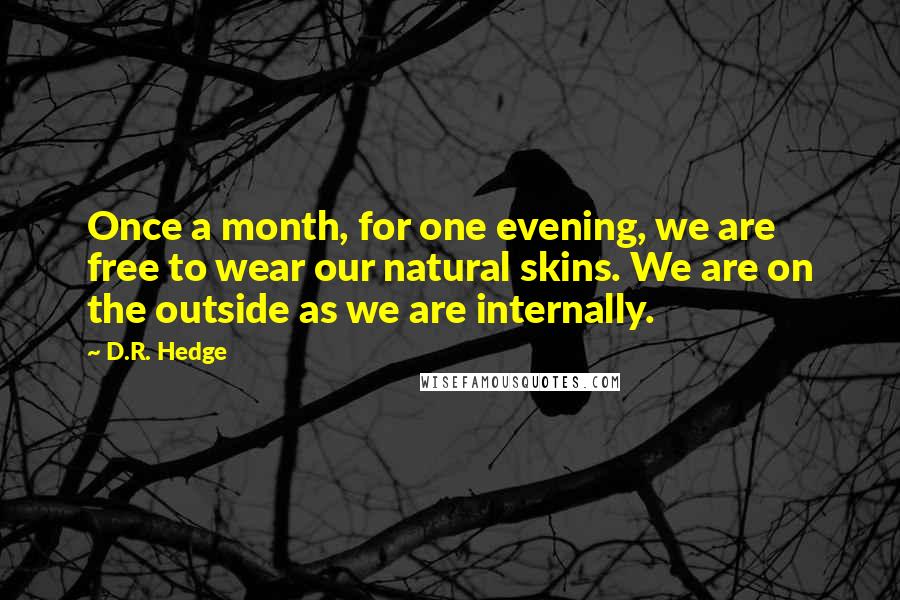 D.R. Hedge Quotes: Once a month, for one evening, we are free to wear our natural skins. We are on the outside as we are internally.