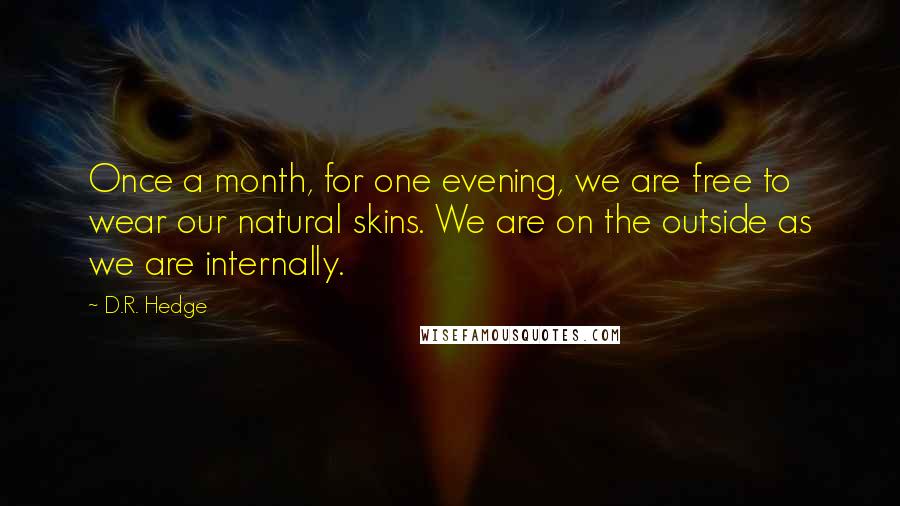 D.R. Hedge Quotes: Once a month, for one evening, we are free to wear our natural skins. We are on the outside as we are internally.