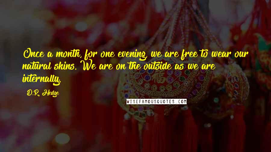 D.R. Hedge Quotes: Once a month, for one evening, we are free to wear our natural skins. We are on the outside as we are internally.