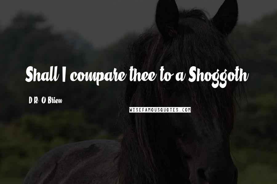 D.R. O'Brien Quotes: Shall I compare thee to a Shoggoth?