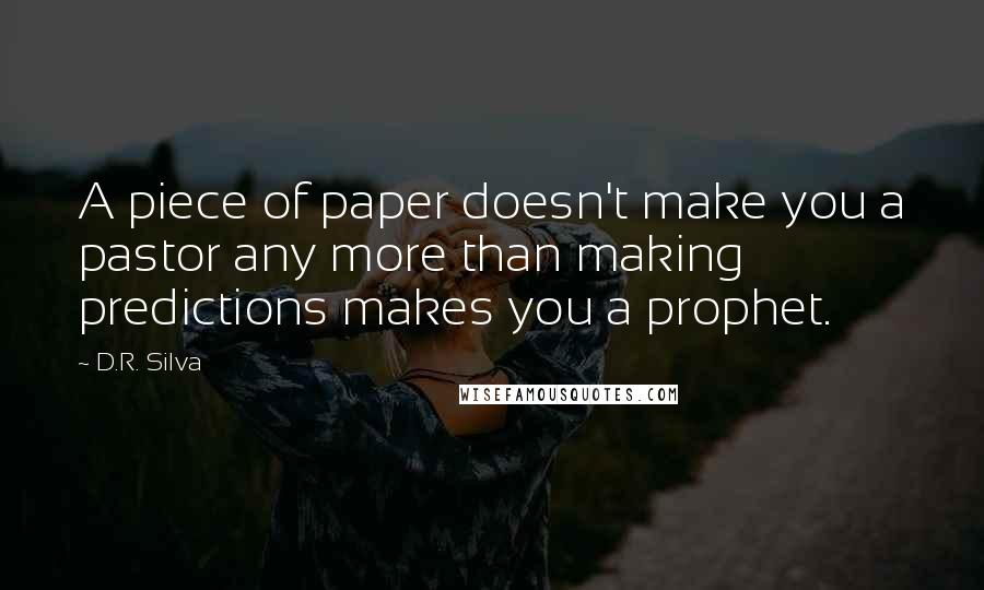 D.R. Silva Quotes: A piece of paper doesn't make you a pastor any more than making predictions makes you a prophet.