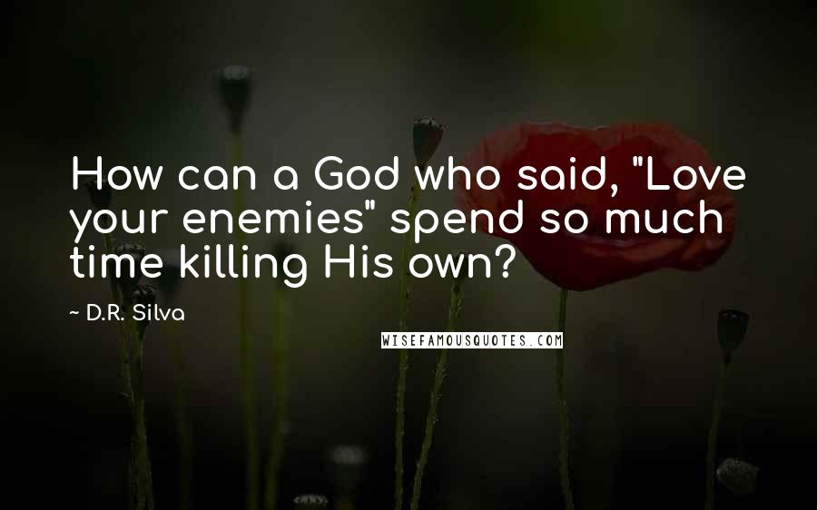 D.R. Silva Quotes: How can a God who said, "Love your enemies" spend so much time killing His own?