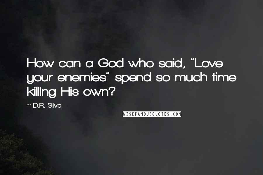 D.R. Silva Quotes: How can a God who said, "Love your enemies" spend so much time killing His own?