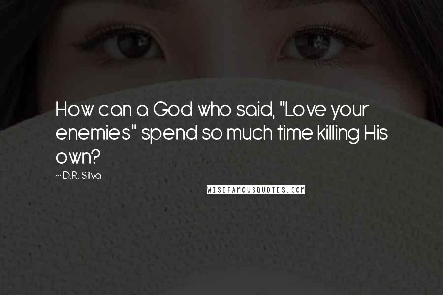 D.R. Silva Quotes: How can a God who said, "Love your enemies" spend so much time killing His own?