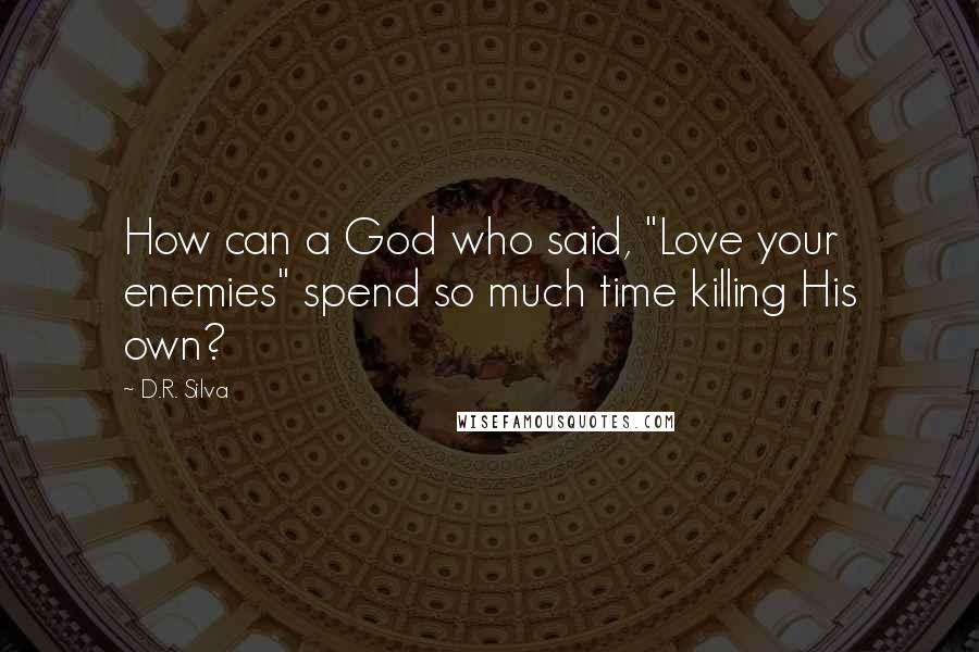 D.R. Silva Quotes: How can a God who said, "Love your enemies" spend so much time killing His own?