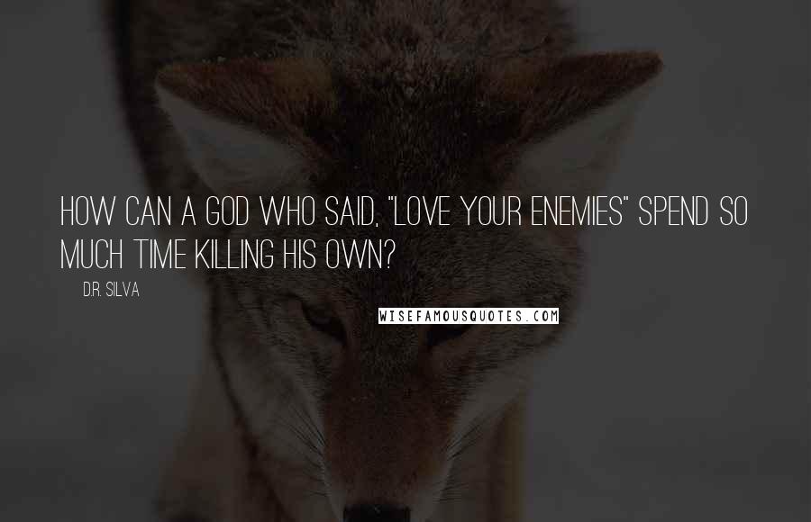 D.R. Silva Quotes: How can a God who said, "Love your enemies" spend so much time killing His own?