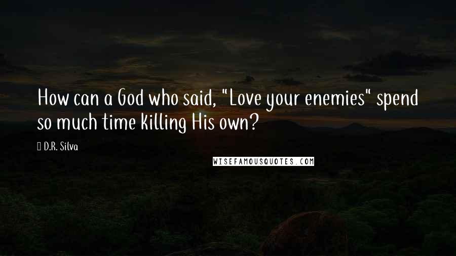 D.R. Silva Quotes: How can a God who said, "Love your enemies" spend so much time killing His own?