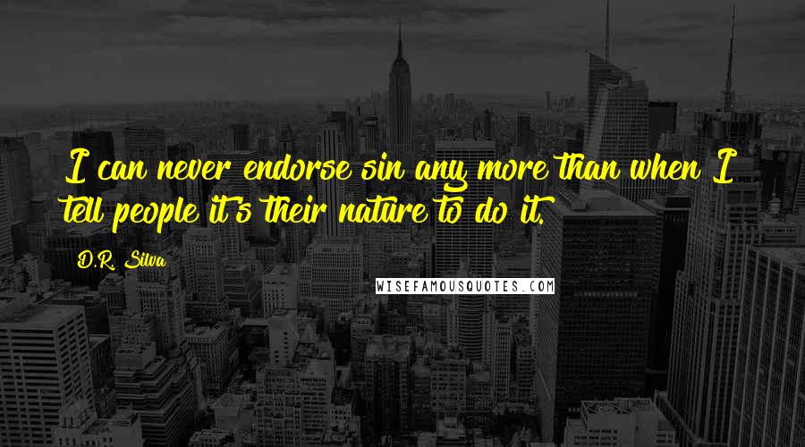 D.R. Silva Quotes: I can never endorse sin any more than when I tell people it's their nature to do it.