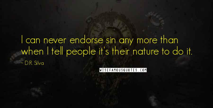 D.R. Silva Quotes: I can never endorse sin any more than when I tell people it's their nature to do it.