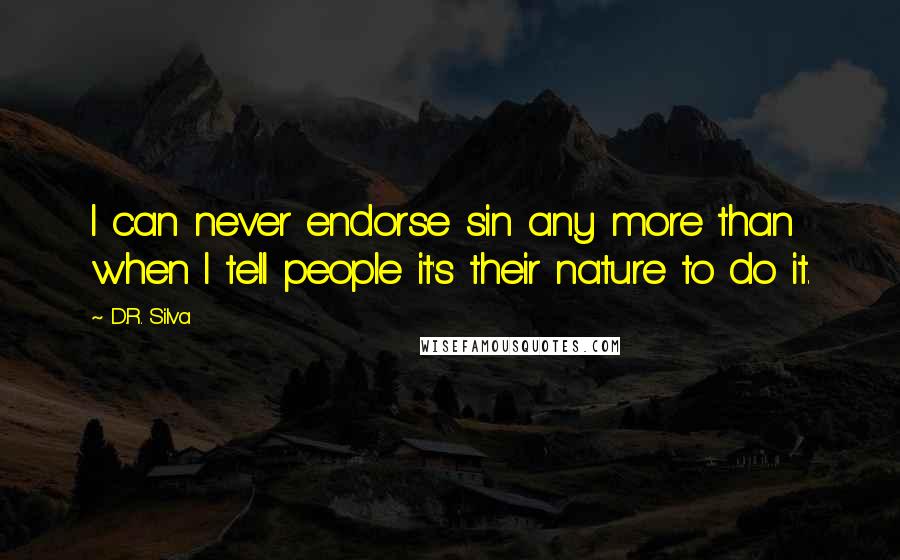 D.R. Silva Quotes: I can never endorse sin any more than when I tell people it's their nature to do it.
