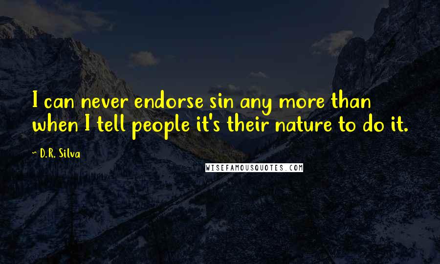 D.R. Silva Quotes: I can never endorse sin any more than when I tell people it's their nature to do it.