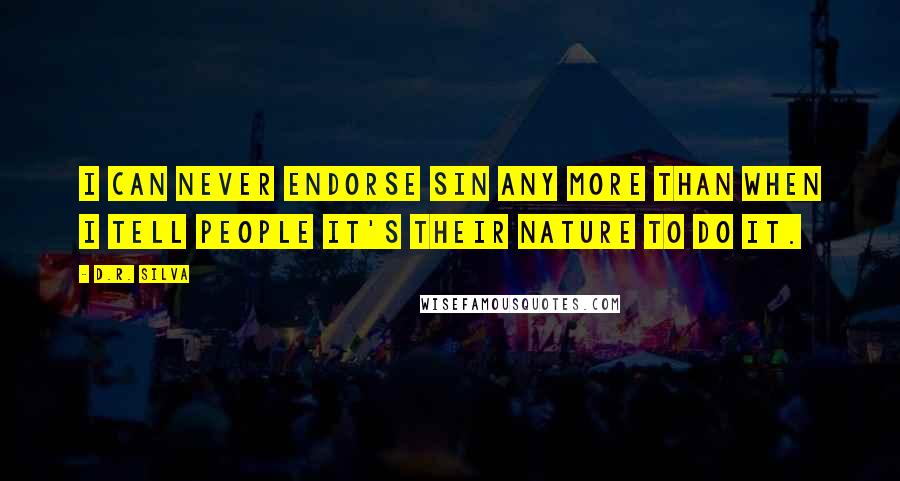 D.R. Silva Quotes: I can never endorse sin any more than when I tell people it's their nature to do it.