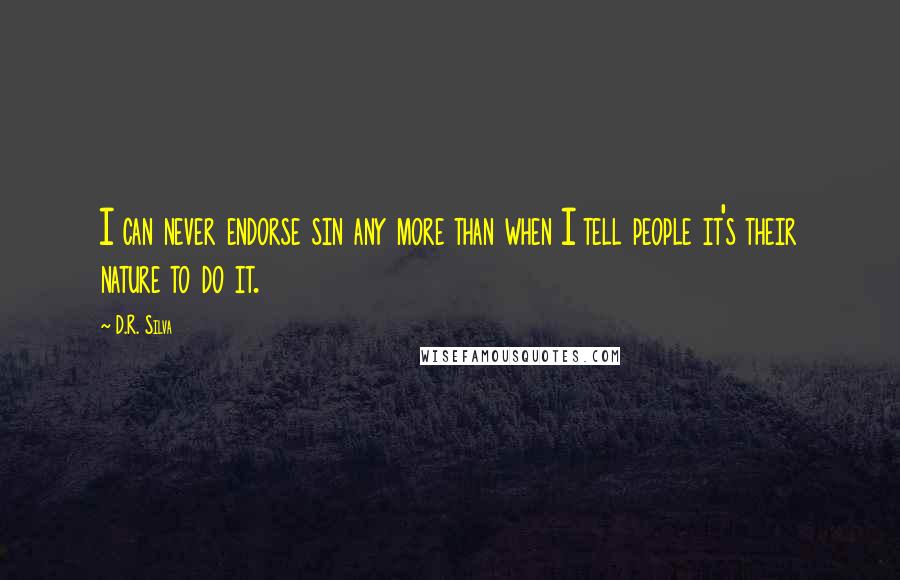 D.R. Silva Quotes: I can never endorse sin any more than when I tell people it's their nature to do it.