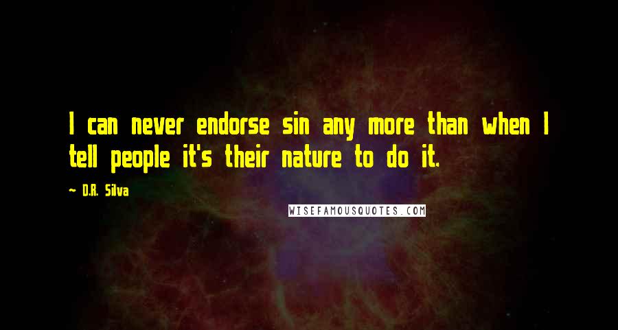 D.R. Silva Quotes: I can never endorse sin any more than when I tell people it's their nature to do it.