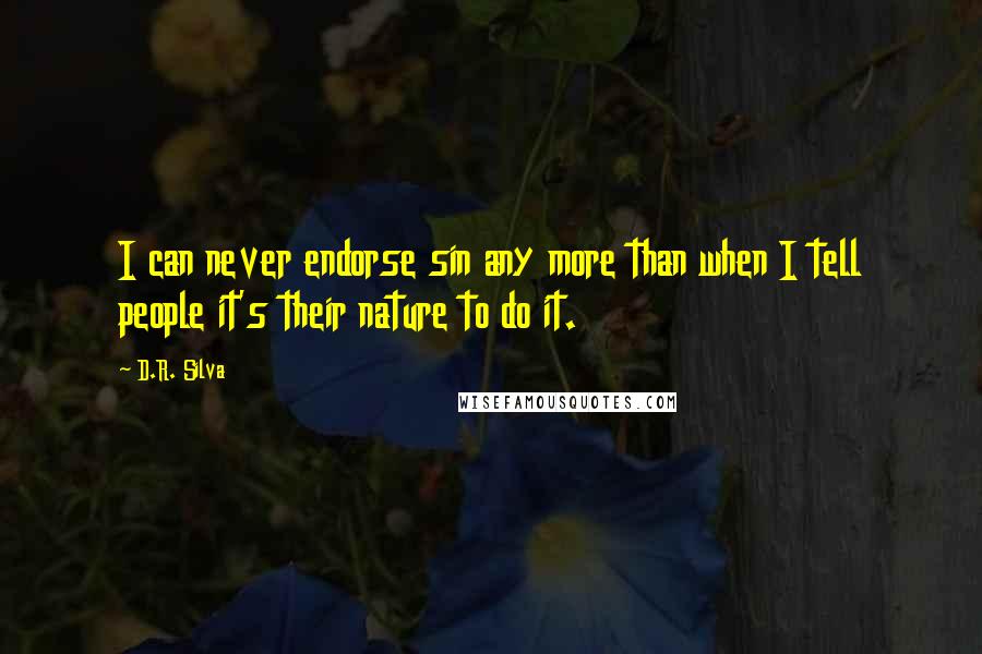 D.R. Silva Quotes: I can never endorse sin any more than when I tell people it's their nature to do it.