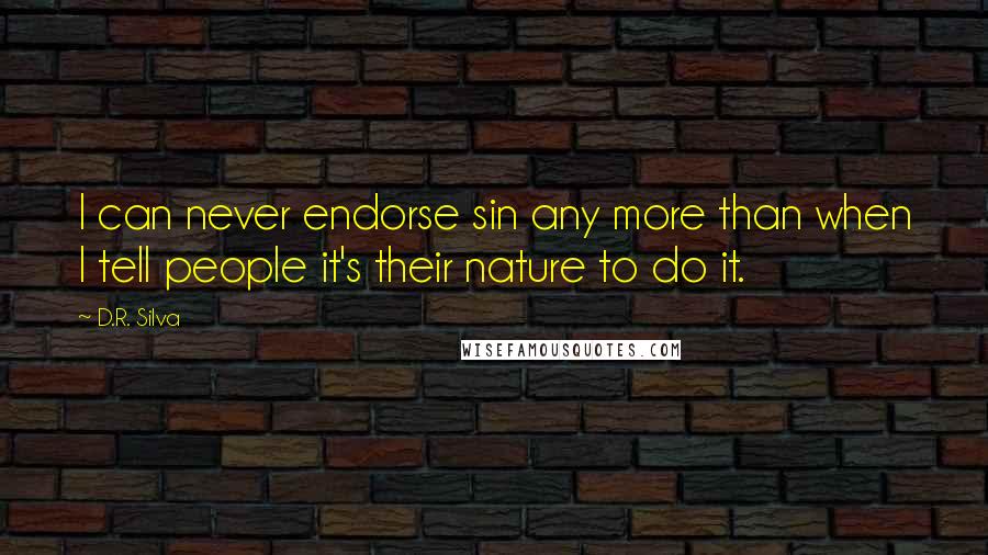 D.R. Silva Quotes: I can never endorse sin any more than when I tell people it's their nature to do it.