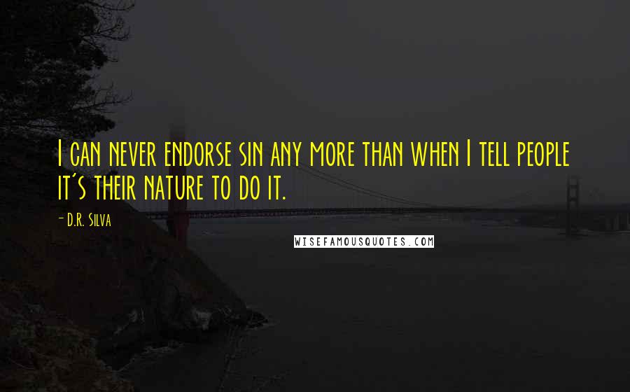 D.R. Silva Quotes: I can never endorse sin any more than when I tell people it's their nature to do it.