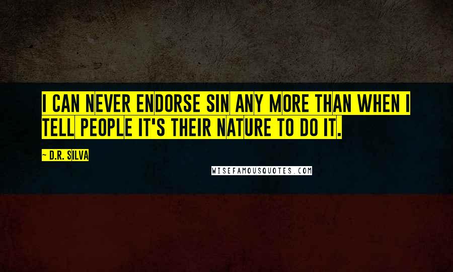 D.R. Silva Quotes: I can never endorse sin any more than when I tell people it's their nature to do it.