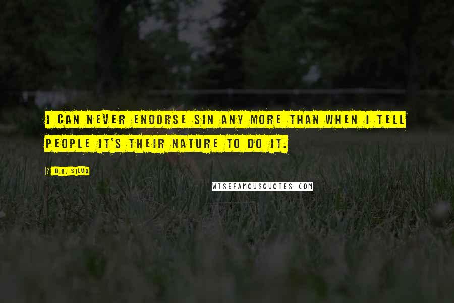 D.R. Silva Quotes: I can never endorse sin any more than when I tell people it's their nature to do it.