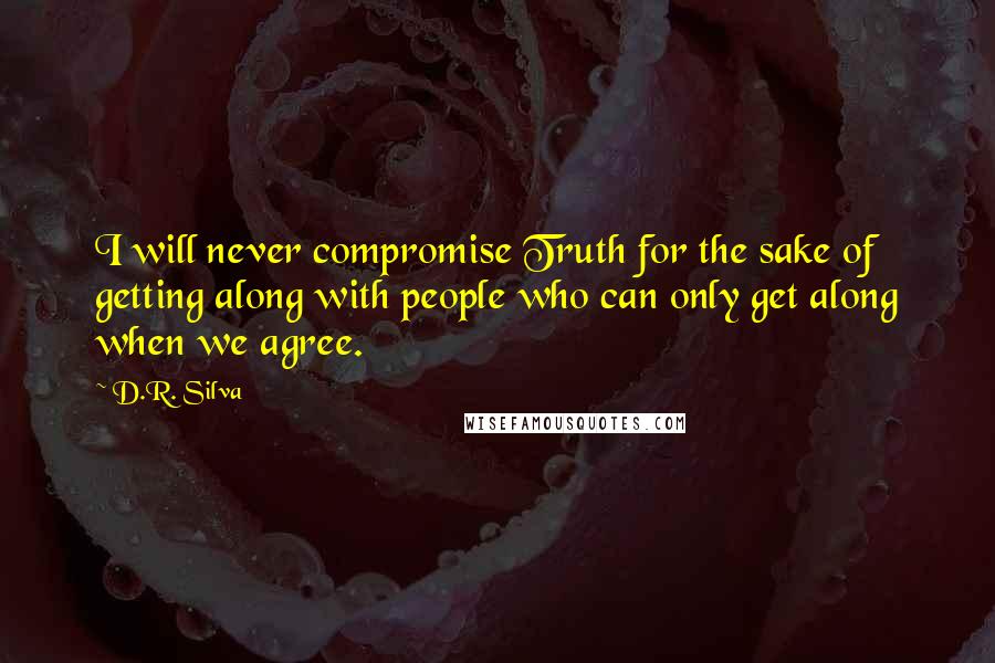 D.R. Silva Quotes: I will never compromise Truth for the sake of getting along with people who can only get along when we agree.