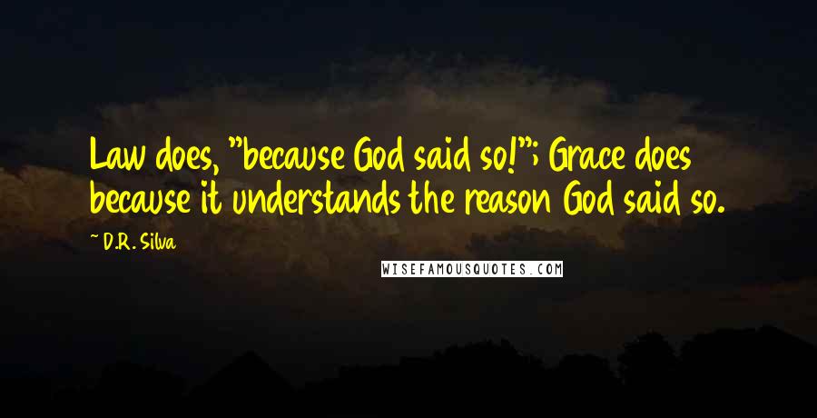 D.R. Silva Quotes: Law does, "because God said so!"; Grace does because it understands the reason God said so.