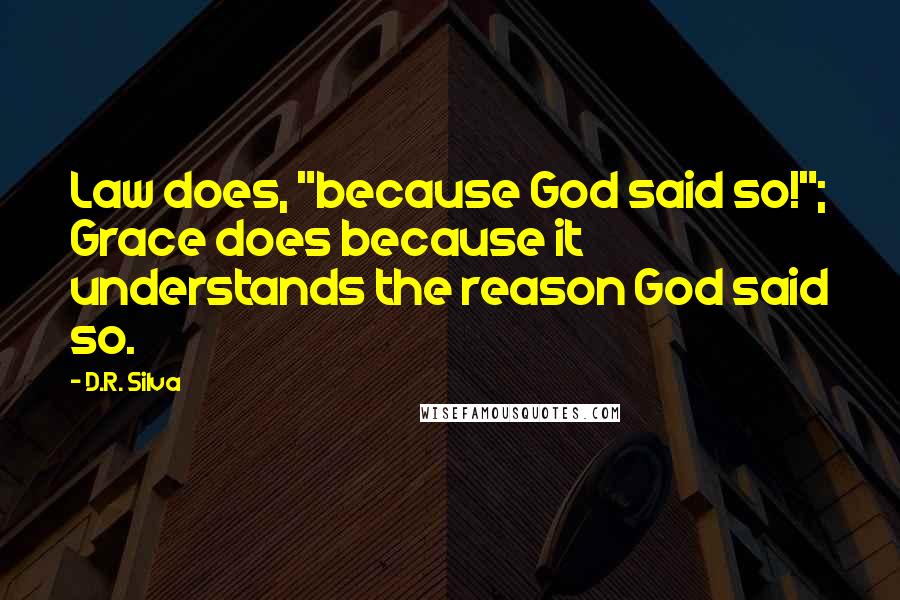 D.R. Silva Quotes: Law does, "because God said so!"; Grace does because it understands the reason God said so.