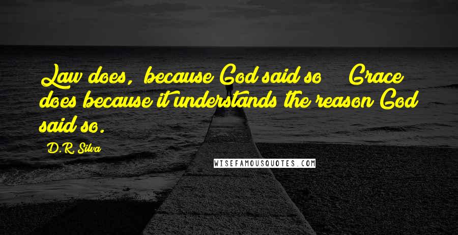 D.R. Silva Quotes: Law does, "because God said so!"; Grace does because it understands the reason God said so.