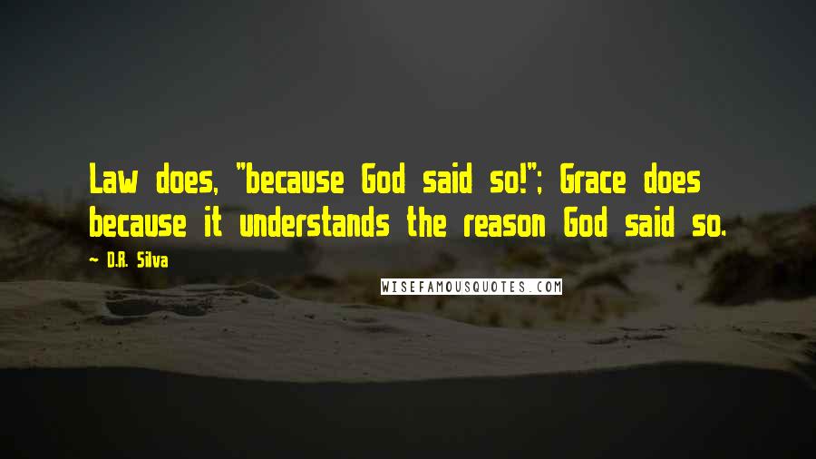 D.R. Silva Quotes: Law does, "because God said so!"; Grace does because it understands the reason God said so.