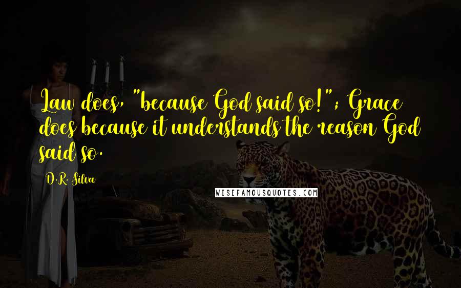 D.R. Silva Quotes: Law does, "because God said so!"; Grace does because it understands the reason God said so.